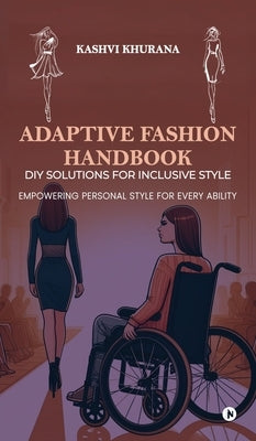 Adaptive Fashion Handbook: DIY Solutions for Inclusive Style: Empowering Personal Style for Every Ability by Kashvi Khurana