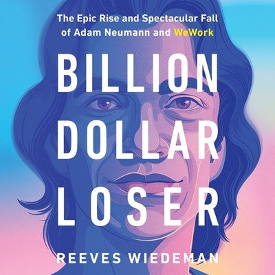 Billion Dollar Loser: The Epic Rise and Spectacular Fall of Adam Neumann and Wework by Wiedeman, Reeves