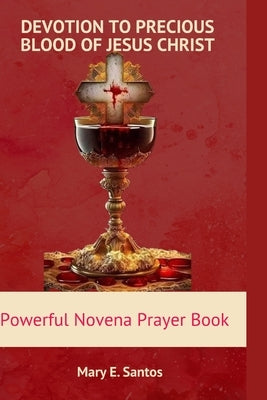 Devotion to the Precious Blood of Jesus Christ: Powerful Novena prayer book by E. Santos, Mary