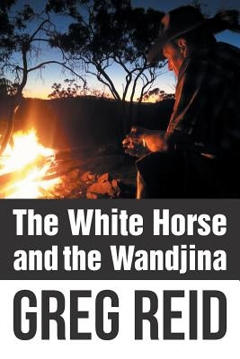 The White Horse and the Wandjina by Reid, Greg