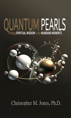 Quantum Pearls: Finding Spiritual Wisdom in the Mundane Moments by Jones, Christopher M.
