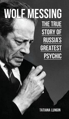 Wolf Messing - The True Story of Russia`s Greatest Psychic by Lungin, Tatiana