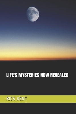Life's Mysteries Now Revealed by Kent, Rick