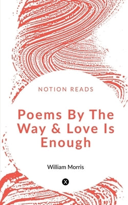Poems By The Way & Love Is Enough by Morris, William