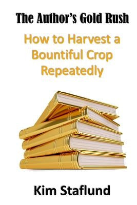 The Author's Gold Rush: How to Harvest a Bountiful Crop Repeatedly by Staflund, Kim