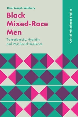 Black Mixed-Race Men: Transatlanticity, Hybridity and 'Post-Racial' Resilience by Joseph-Salisbury, Remi
