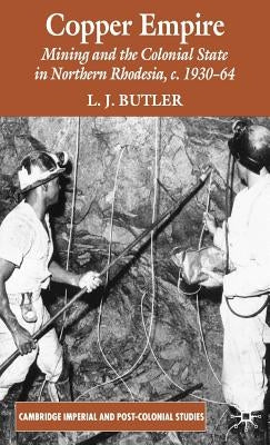 Copper Empire: Mining and the Colonial State in Northern Rhodesia, C.1930-64 by Butler, Larry