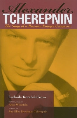 Alexander Tcherepnin: The Saga of a Russian Emigré Composer by Korabelnikova, Ludmila