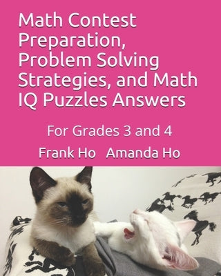 Math Contest Preparation, Problem Solving Strategies, and Math IQ Puzzles Answers: For Grades 3 and 4 by Ho, Amanda