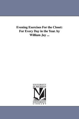 Evening Exercises For the Closet: For Every Day in the Year. by William Jay ... by Jay, William