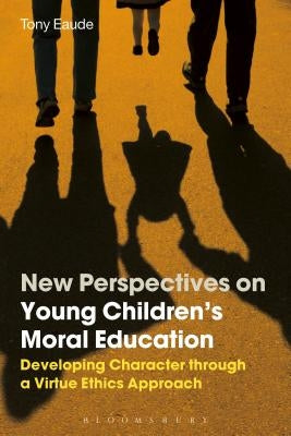 New Perspectives on Young Children's Moral Education: Developing Character Through a Virtue Ethics Approach by Eaude, Tony