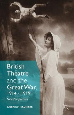 British Theatre and the Great War, 1914 - 1919: New Perspectives by Maunder, Andrew