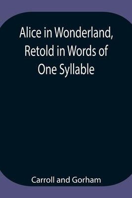 Alice In Wonderland, Retold In Words Of One Syllable by Carroll