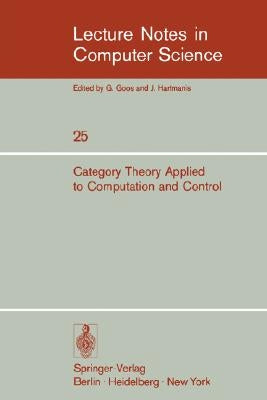 Category Theory Applied to Computation and Control: Proceedings of the First International Symposium, San Francisco, February 25-26, 1974 by Manes, E. G.
