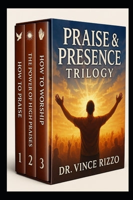 The Praise & Presence Trilogy: 3 Books to Ignite Powerful Worship, Victorious Praise, and Intimacy with God by Rizzo, Vince