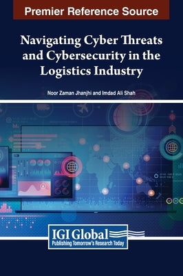 Navigating Cyber Threats and Cybersecurity in the Logistics Industry by Jhanjhi, Noor Zaman