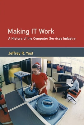 Making It Work: A History of the Computer Services Industry by Yost, Jeffrey R.