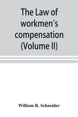 The law of workmen's compensation, rules of procedure, tables, forms, synopses of acts (Volume II) by R. Schneider, William