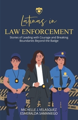 Latinas in Law Enforcement: Stories of Leading with Courage and Breaking Boundaries Beyond the Badge by Velasquez, Michelle J.
