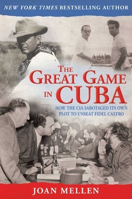 The Great Game in Cuba: CIA and the Cuban Revolution by Mellen, Joan