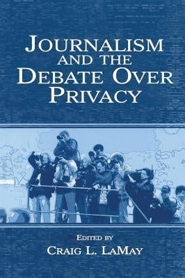 Journalism and the Debate Over Privacy by Lamay, Craig