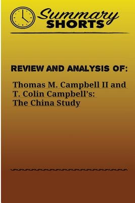 Review and Analysis of: : Thomas M. Campbell II and T. Colin Campbell's: The China Study by Shorts, Summary