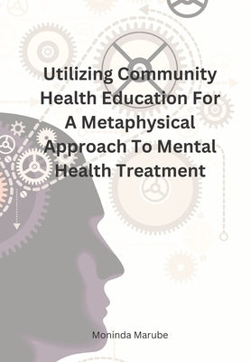 Utilizing Community Health Education For A Metaphysical Approach To Mental Health Treatment by Marube, Moninda