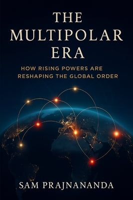The Multipolar Era.: How Rising Powers Are Reshaping the Global Order. by Prajnananda, Sam
