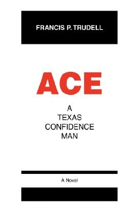 Ace: A Texas Confidence Man by Trudell, Francis P.