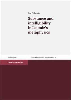 Substance and Intelligibility in Leibniz's Metaphysics by Palkoska, Jan