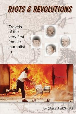 Riots & Revolutions: Travels of the very first female journalist to... by Abaya, Carol