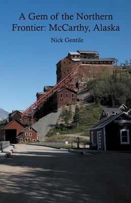 A Gem of the Northern Frontier: McCarthy, Alaska by Gentile, Nick