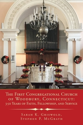 The First Congregational Church of Woodbury, Connecticut: 350 Years of Faith, Fellowship, and Service by Griswold, Sarah K.