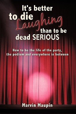It's better to die laughing than to be dead serious: How to be the life of the party, the podium and everywhere in between by Maupin, Marvin