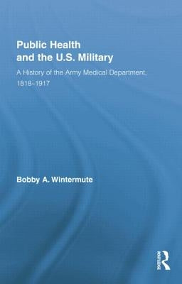 Public Health and the Us Military: A History of the Army Medical Department, 1818-1917 by Wintermute, Bobby A.