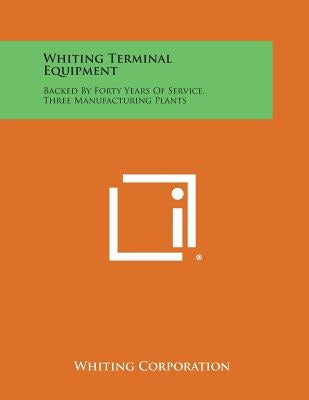 Whiting Terminal Equipment: Backed by Forty Years of Service, Three Manufacturing Plants by Whiting Corporation