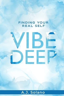 Vibe Deep: Finding Your Real Self by Solano, A. J.