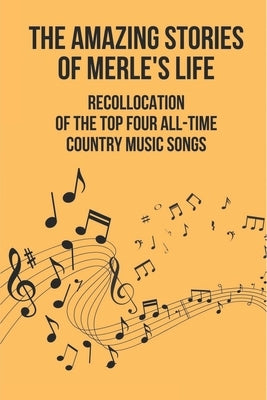 The Amazing Stories Of Merle's Life: Recollocation Of The Top Four All-Time Country Music Songs: Nashville Songwriters Hall Of Famer Merle by Bigham, Hayley