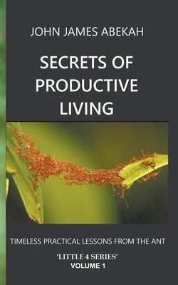 Secrets of Productive Living: Ants by Abekah, John James