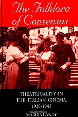 The Folklore of Consensus: Theatricality in the Italian Cinema, 1930-1943 by Landy, Marcia
