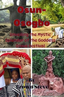 Osun-Osogbo: Unveiling the Mystic Splendor of the Goddess Grove Festival by Steve, Brown