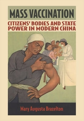 Mass Vaccination: Citizens' Bodies and State Power in Modern China by Brazelton, Mary Augusta