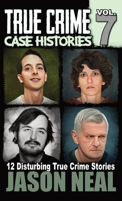 True Crime Case Histories - Volume 7: 12 True Crime Stories of Murder & Mayhem by Neal, Jason
