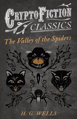 The Valley of the Spiders (Cryptofiction Classics - Weird Tales of Strange Creatures) by Wells, H. G.