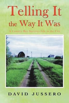 Telling It the Way It Was: A Country Boy Survives Life in the City by Jussero, David