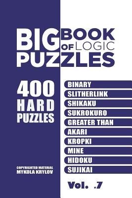 Big Book Of Logic Puzzles - 400 Hard Puzzles: Binary, Slitherlink, Shikaku, Sukrokuro, Greater than, Akari, Kropki, Mine, Hidoku, Sujikai (Volume 7) by Krylov, Mykola