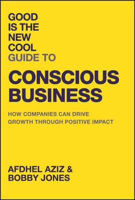 Good Is the New Cool Guide to Conscious Business: How Companies Can Drive Growth Through Positive Impact by Aziz, Afdhel