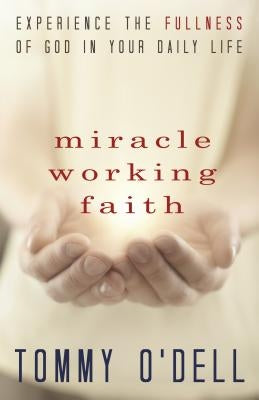 Miracle Working Faith: Experience the Fullness of God in Your Daily Life by O'Dell, Tommy
