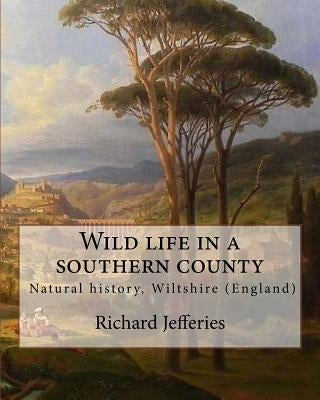 Wild life in a southern county, By: Richard Jefferies: "Wild Life in a Southern County" from Richard Jefferies. English nature writer (1848-1887). Nat by Jefferies, Richard