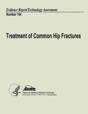 Treatment of Common Hip Fractures: Evidence Report/Technology Assessment Number 184 by And Quality, Agency for Healthcare Resea